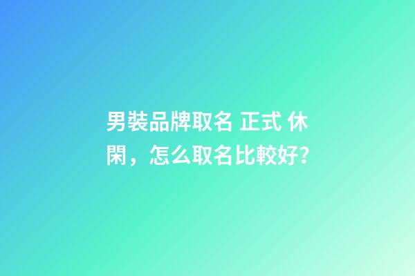 男裝品牌取名 正式 休閑，怎么取名比較好？-第1張-商標起名-玄機派